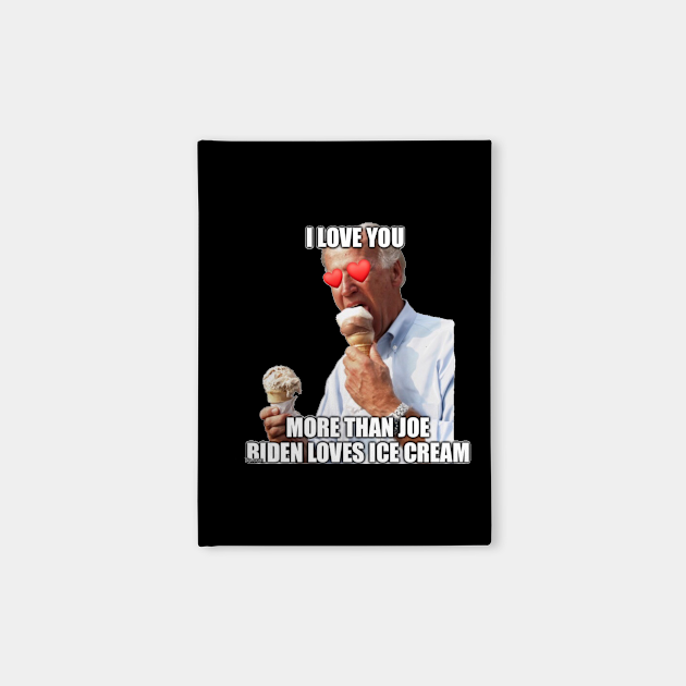 I Love You More Than Joe Biden Loves Ice Cream - Joe Biden ...