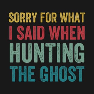 Paranormal Sorry For What I Said When Hunting The Ghost T-Shirt