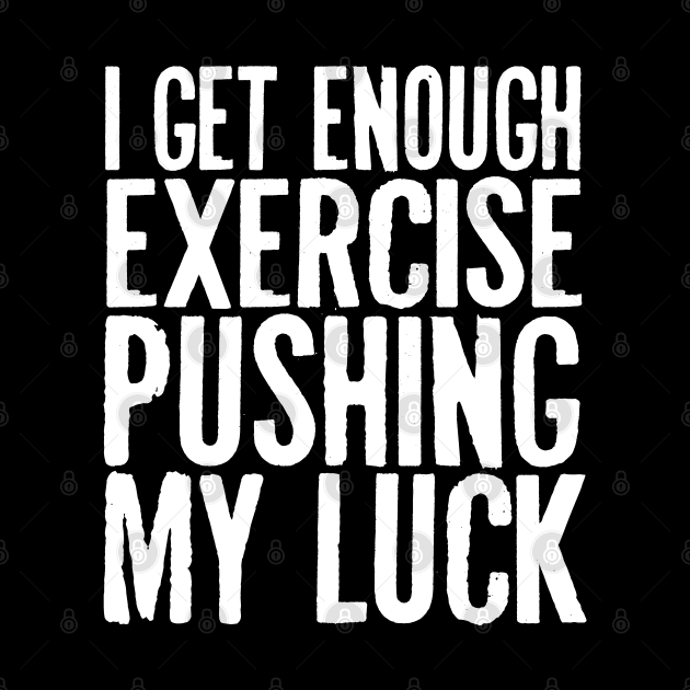 I Get Enough Exercise Pushing My Luck by kimmieshops