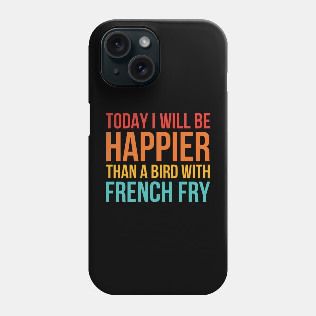 Today I Will Be Happier Than A Bird With French Fry Phone Case by taylerray