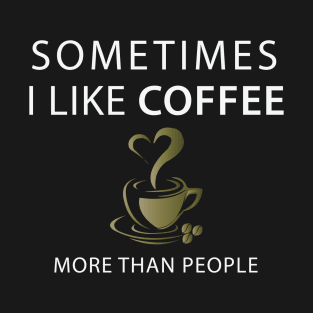 Sometimes I Like Coffee More Than People T-Shirt