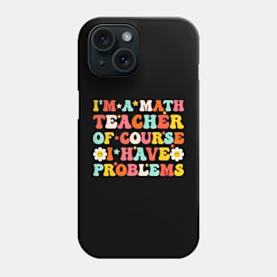 A Math Teacher Of Course I Have Problems  Teacher Phone Case