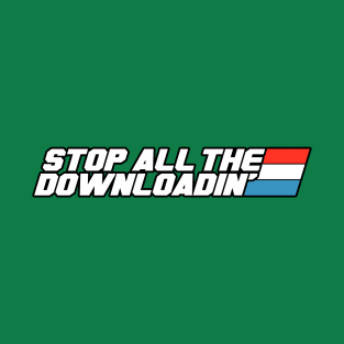 STOP ALL THE DOWNLOADIN'! T-Shirt