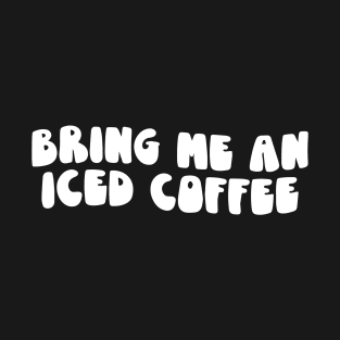 Bring Me An Iced Coffee Statement for Coffee Lovers T-Shirt
