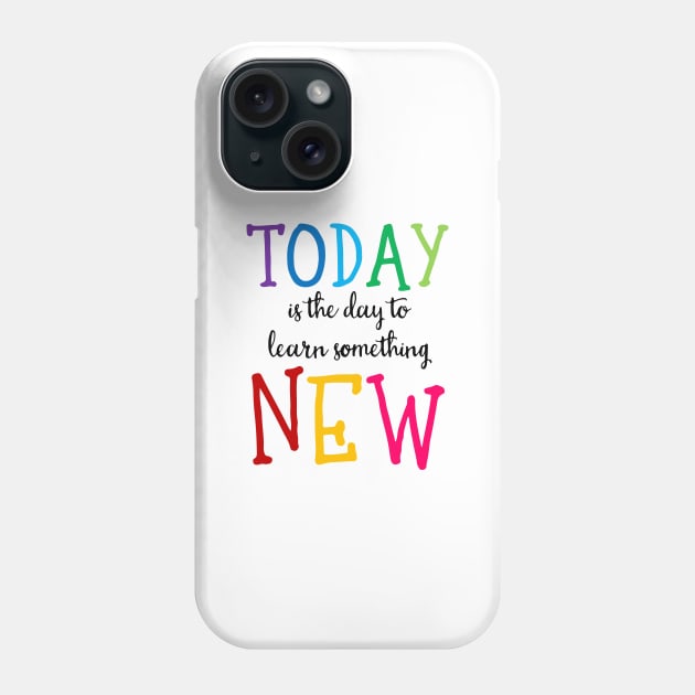 'Today Is The Day To Learn Something New' Education Shirt Phone Case by ourwackyhome