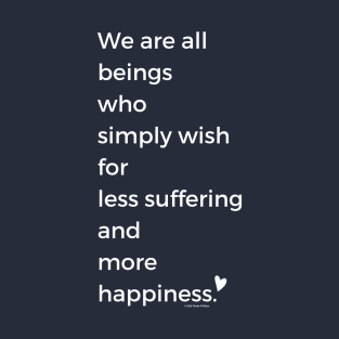 We Are All Beings Who Wish for Less Suffering and More Happiness T-Shirt