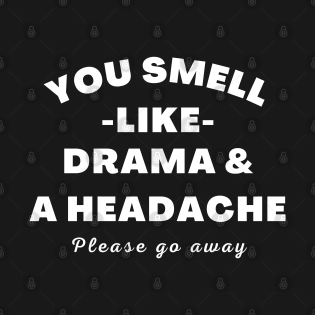 No Drama Here. You Smell Like Drama and a Headache. Please Go Away. Funny Humorous Quote. by That Cheeky Tee