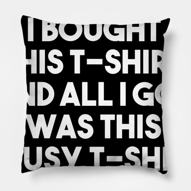 I Bought This T-shirt And All I Got Was This Lousy T-shirt Pillow by PhilFTW