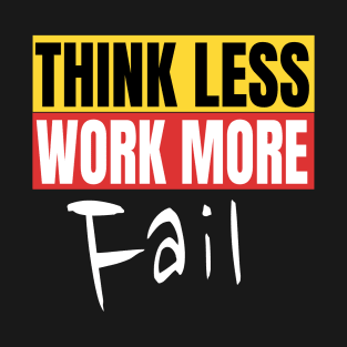 Think Less Work More Fail Funny Motivation Quote T-Shirt