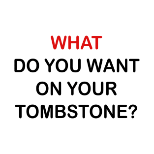 WHAT DO YOU WANT ON YOUR TOMBSTONE T-Shirt
