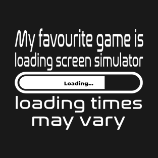 My favourite game is loading screen simulator, loading times may vary T-Shirt