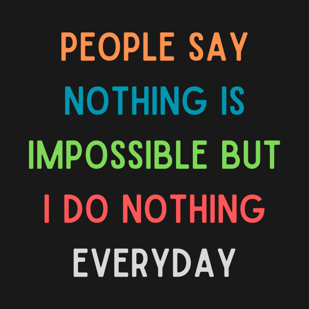 People Say Nothing Is Impossible But I Do Nothing Everyday - People Say ...