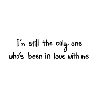 I’m still the only one who’s been in love with me T-Shirt