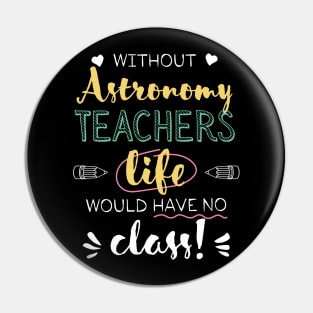 Without Astronomy Teachers Gift Idea - Funny Quote - No Class Pin