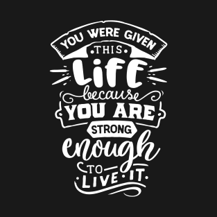 You Were Given This Life Because You Are Strong Enough To Live It Motivational Quote T-Shirt