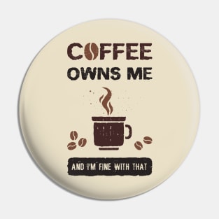 Coffee owns me and I'm fine with that Pin