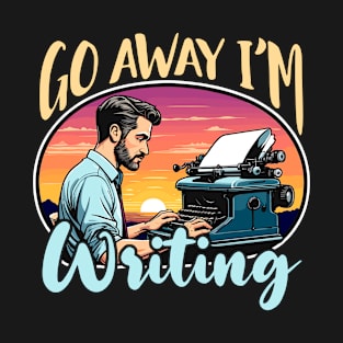 Writing Go Away I'm Writing Book Writer Novelist T-Shirt