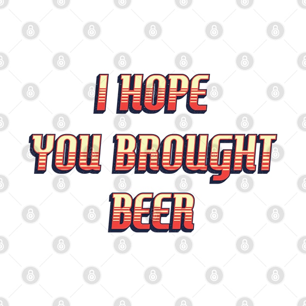 I hope you brought BEER / funny retro quote by Naumovski