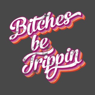 Bitches be trippin T-Shirt