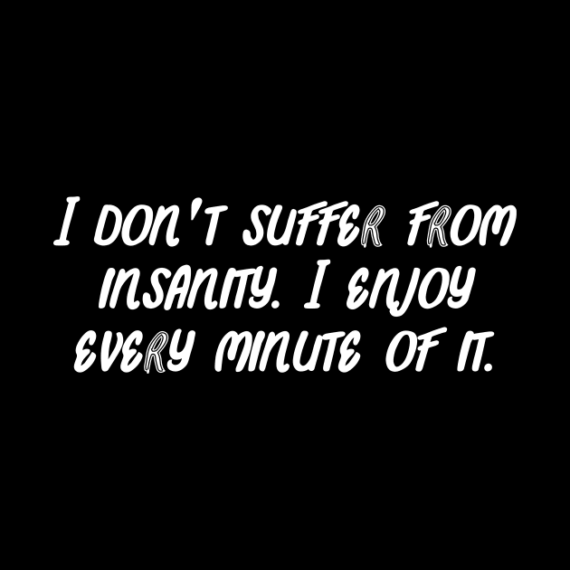 I don't suffer from insanity. I enjoy every minute of it. by Word and Saying