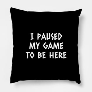 I Paused My Game To Be Here Pillow