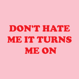 Don't Hate Me It Turns Me On Shirt T-Shirt