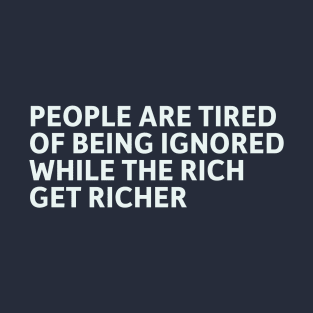 People Are Tired Of Being Ignored While The Rich Get Richer T-Shirt