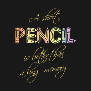 A short pencil is better than a long memory T-Shirt