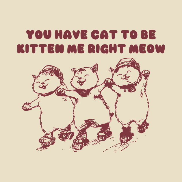 You Have Cat To Be Kitten Me Right Meow Retro Tshirt, Funny Cat Meme Shirt, Kitten Gag by ILOVEY2K