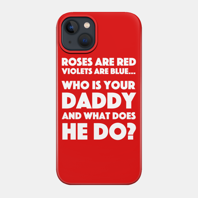Roses Are Red Violets Are Blue Who Is Your Daddy And What Does He Do Roses Are Red Phone Case Teepublic