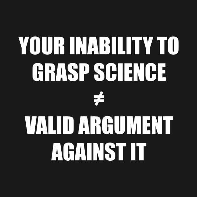 Your inability to grasp science is not a valid argument against it by SkelBunny