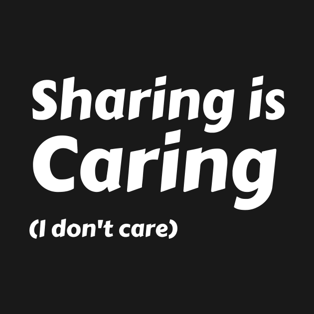 Sharing is caring (I don't care) by Motivational_Apparel