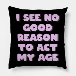 I See No Good Reason to Act My Age Pillow