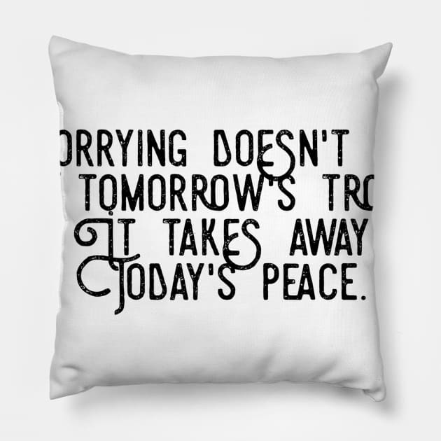 worrying doesn't take away tomorrow's troubles it takes away today's peace Pillow by GMAT