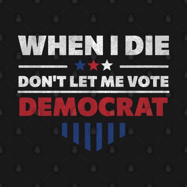 When I Die Don't Let Me Vote Democrat - Anti Democrat by samirysf