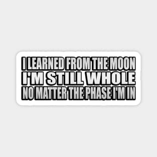 I learned from the moon I'm still whole, no matter the phase I'm in Magnet