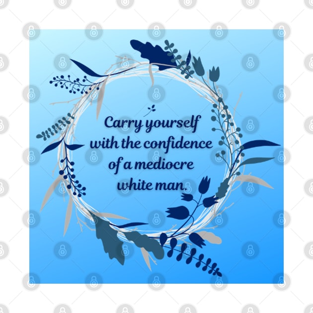 Carry Yourself with the Confidence of a Mediocre White Man by JenLyn Designs