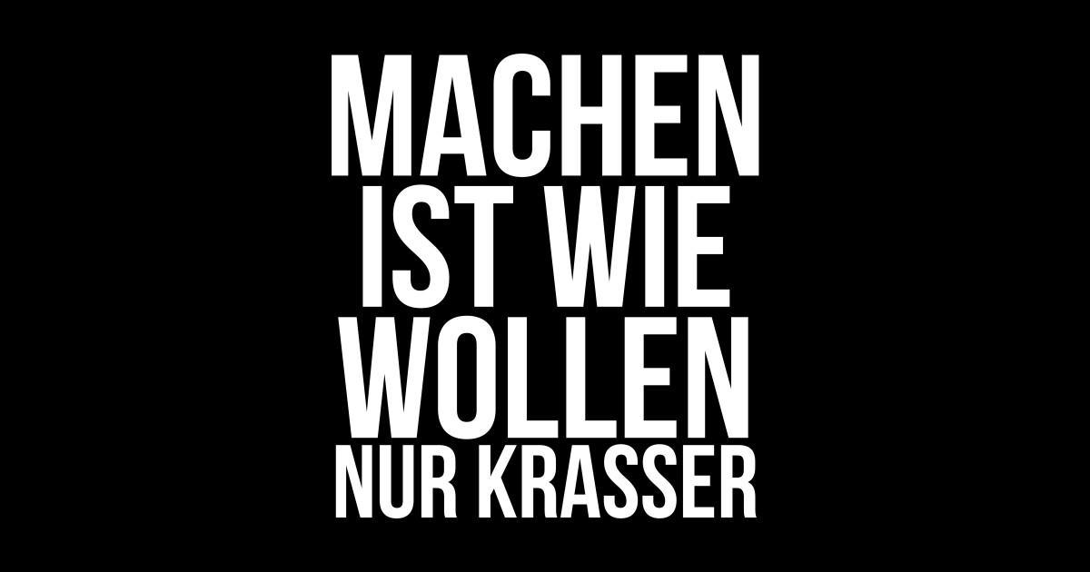 Machen ist wie wollen nur krasser Machen Ist Wie Wollen Nur Krasser TShirt TeePublic