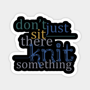 Don't Just Sit There, Knit Something Magnet