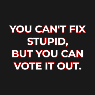 You can't fix stupid but you can vote it out red. T-Shirt
