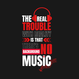 The real trouble with reality is that there's no background music. T-Shirt