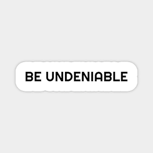 BE UNDENIABLE Magnet