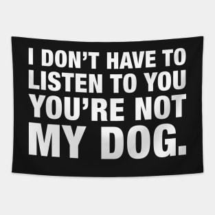 I Don't Have To Listen To You, You're Not My Dog. Tapestry