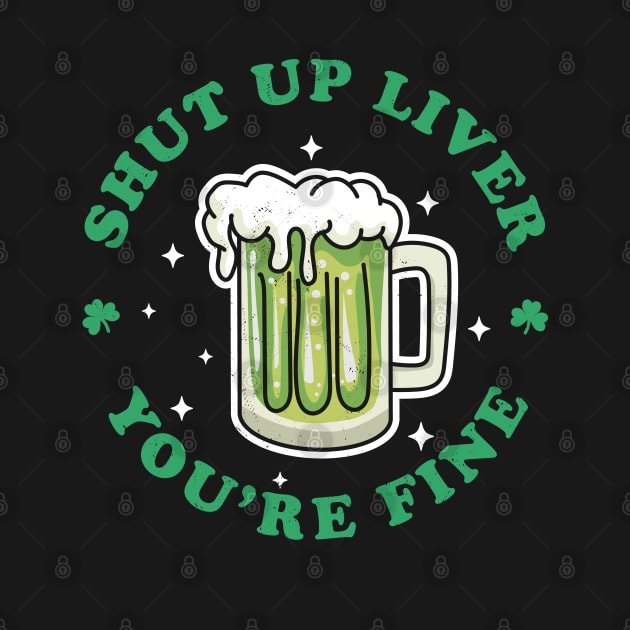 Shut Up Liver Youre Fine St Patricks Day Drinking Green Beer by OrangeMonkeyArt