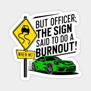 But officer the sign said to do a burnout one Magnet