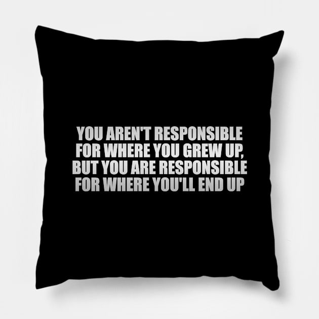 You aren't responsible for where you grew up, but you are responsible for where you'll end up Pillow by Geometric Designs