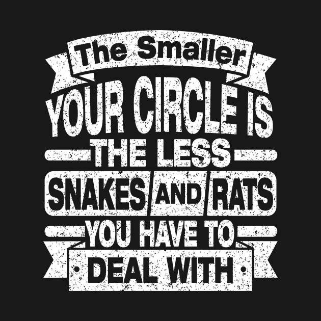 THE SMALLER YOUR CIRCLE IS THE LESS SNAKES AND RATS YOU HAVE TO DEAL WITH by SilverTee