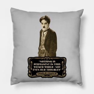 Charlie Chaplin Quotes: "Nothing Is Permanent In This Wicked World - Not Even Our Troubles" Pillow