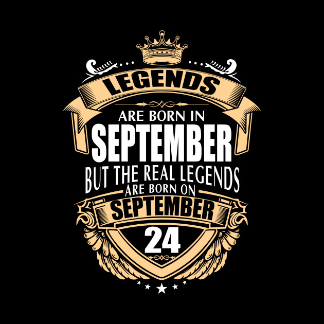Legends Are Born On September 24 Legends Are Born On September 24 Pin Teepublic