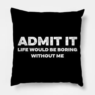 Admit It Life Would Be Boring Without Me Funny Pillow